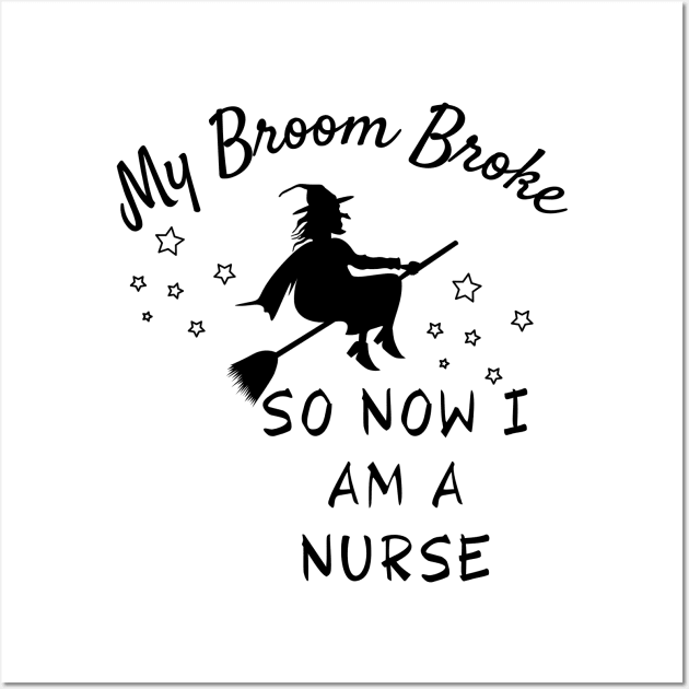 My Broom Broke So Now I Am A Nurse Wall Art by Truly